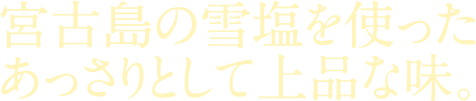 宮古島の雪塩を使ったあっさりとして上品な味。